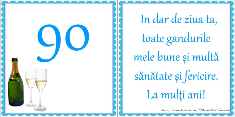 90 ani In dar de ziua ta, toate gandurile mele bune si multa sanatate si fericire! La multi ani!