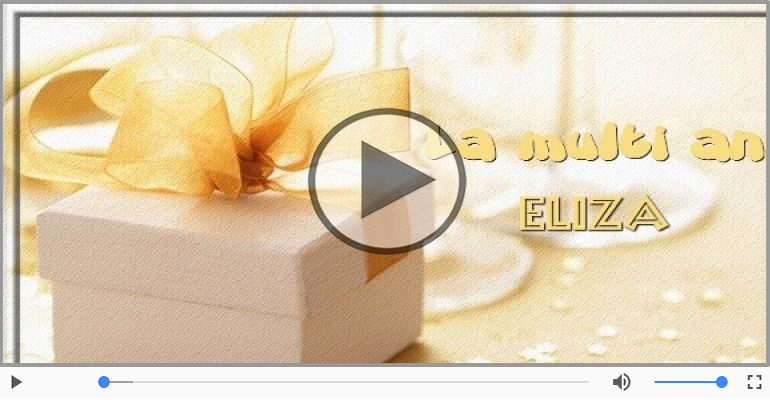 Pentru Eliza: La multi ani fericiti e ceea ce-ti doresc!