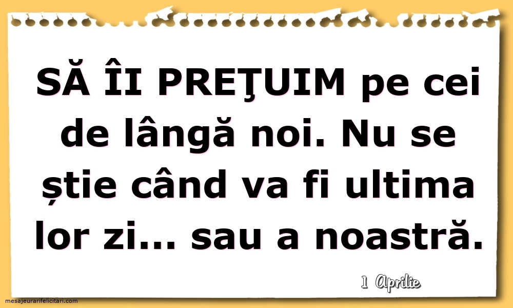 Felicitari de 1 Aprilie - 1 Aprilie - Să îi preţuim pe cei de lângă noi...