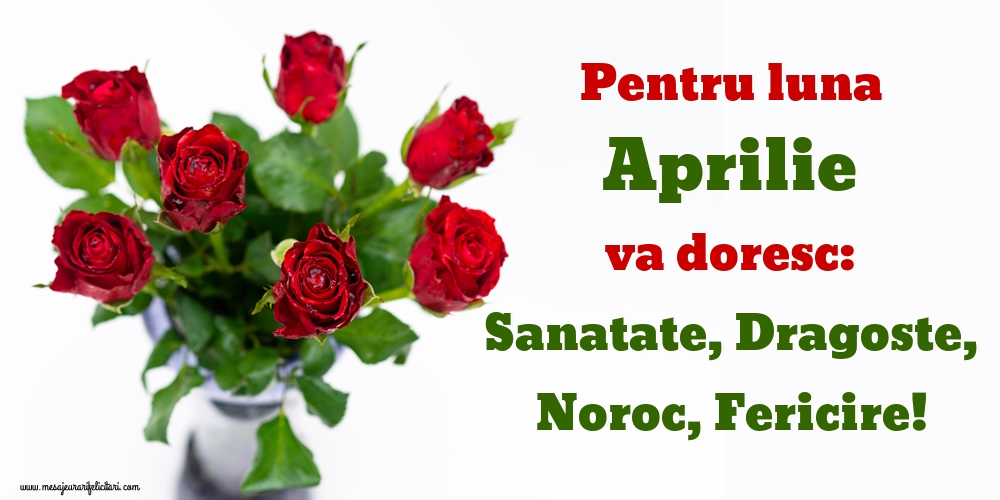 Pentru luna Aprilie va doresc: Sanatate, Dragoste, Noroc, Fericire!