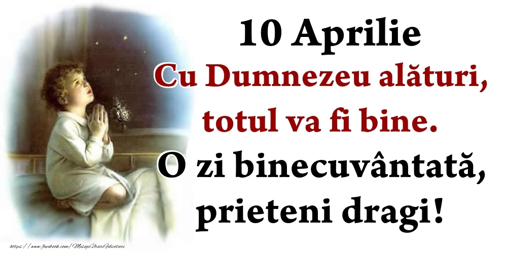 Felicitari de 10 Aprilie - 10 Aprilie Cu Dumnezeu alături, totul va fi bine. O zi binecuvântată, prieteni dragi!
