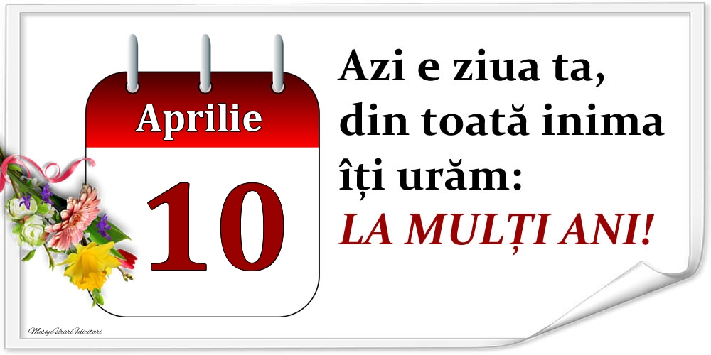 Felicitari de 10 Aprilie - Aprilie 10 Azi e ziua ta, din toată inima îți urăm: LA MULȚI ANI!