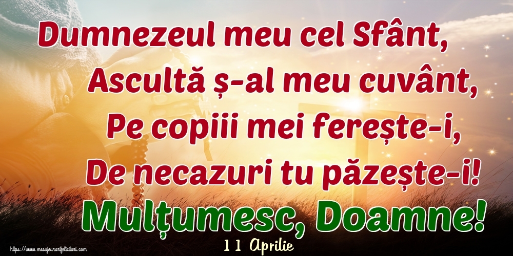 Felicitari de 11 Aprilie - 11 Aprilie - Dumnezeul meu cel Sfânt, Ascultă ș-al meu cuvânt, Pe copiii mei ferește-i, De necazuri tu păzește-i! Mulțumesc, Doamne!