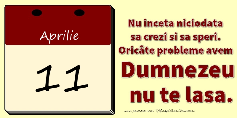 Felicitari de 11 Aprilie - Nu inceta niciodata sa crezi si sa speri. Oricâte probleme avem Dumnezeu nu te lasa. 11Aprilie