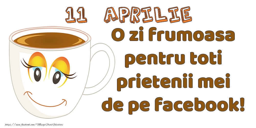 Felicitari de 11 Aprilie - 11 Aprilie: O zi frumoasa pentru toti prietenii mei de pe facebook!