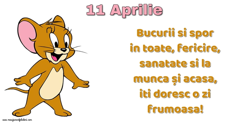 11.Aprilie Bucurii si spor in toate, fericire, sanatate si la munca și acasa, iti doresc o zi frumoasa!