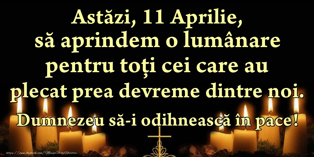 Felicitari de 11 Aprilie - Astăzi, 11 Aprilie, să aprindem o lumânare pentru toți cei care au plecat prea devreme dintre noi. Dumnezeu să-i odihnească în pace!