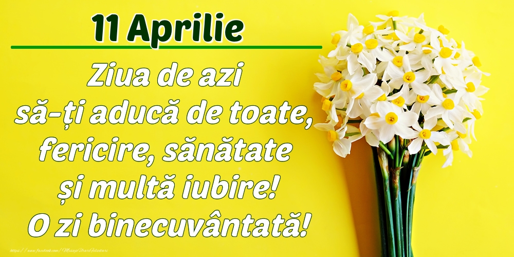 Felicitari de 11 Aprilie - Aprilie 11 Ziua de azi să-ți aducă de toate, fericire, sănătate și multă iubire! O zi binecuvântată!