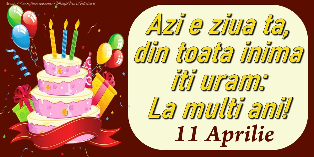 Felicitari de 11 Aprilie - Aprilie 11 Azi e ziua ta, din toata inima iti uram: La multi ani!