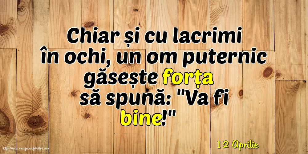 Felicitari de 12 Aprilie - 12 Aprilie - Chiar și cu lacrimi în ochi