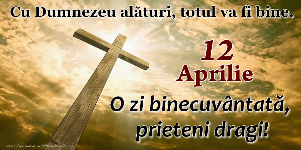 12 Aprilie - O zi binecuvântată, prieteni dragi!