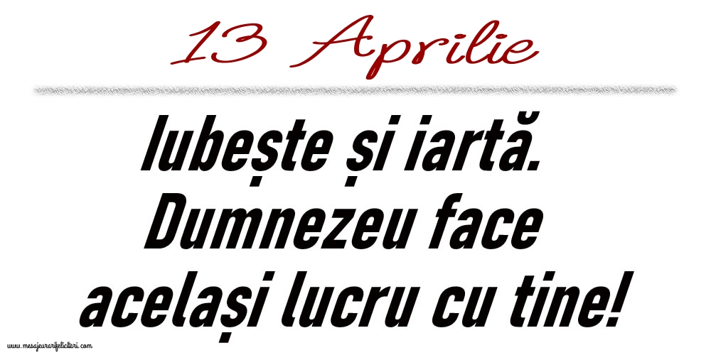 13 Aprilie Iubește și iartă...