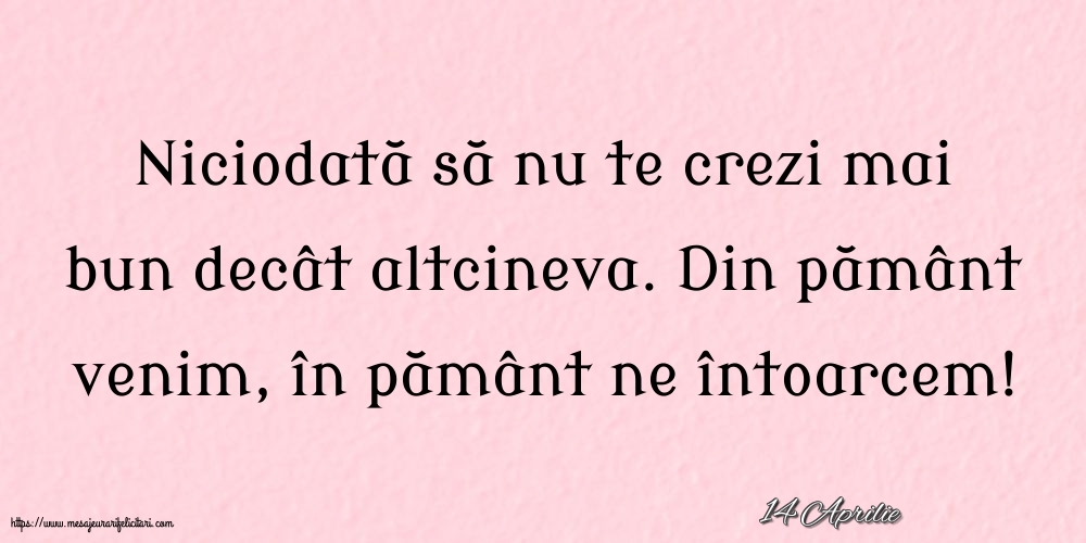 Felicitari de 14 Aprilie - 14 Aprilie - Niciodată să nu te crezi mai bun decât altcineva