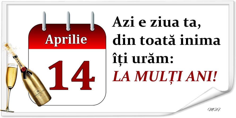 Aprilie 14 Azi e ziua ta, din toată inima îți urăm: LA MULȚI ANI!