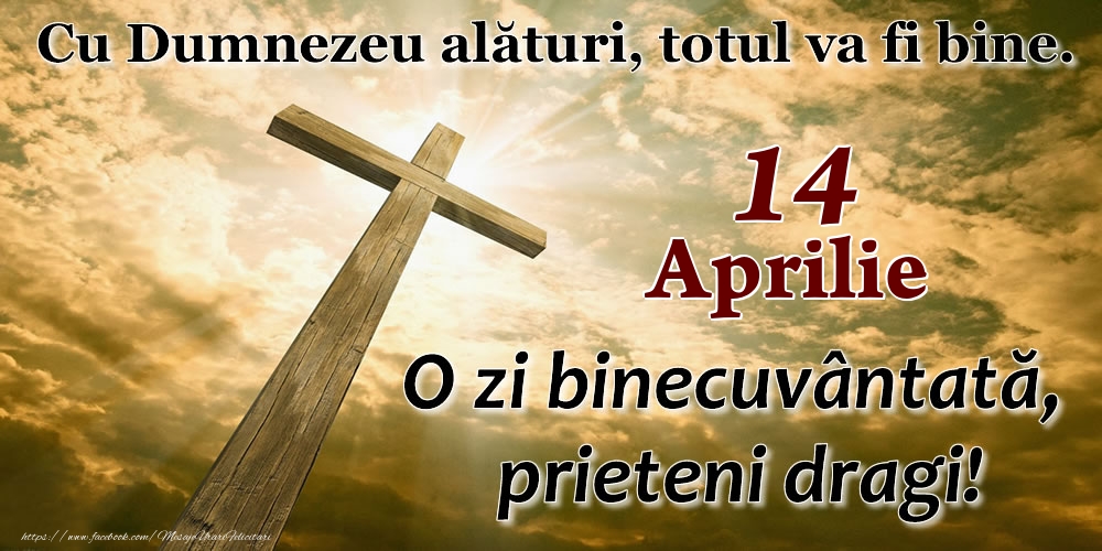 14 Aprilie - O zi binecuvântată, prieteni dragi!