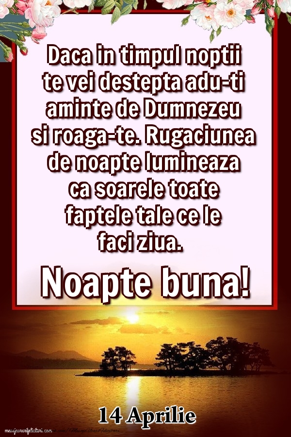 Felicitari de 14 Aprilie - 14 Aprilie - Daca in timpul noptii te vei destepta adu-ti aminte de Dumnezeu si roaga-te. Rugaciunea de noapte lumineaza ca soarele toate faptele tale ce le faci ziua. Noapte buna!
