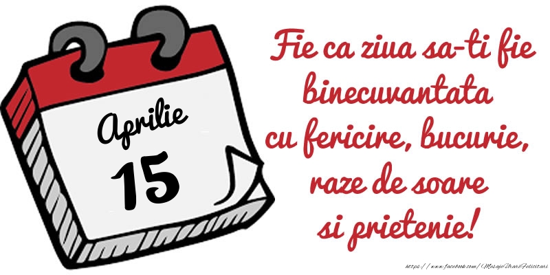 15 Aprilie Fie ca ziua sa-ti fie binecuvantata cu fericire, bucurie, raze de soare si prietenie!