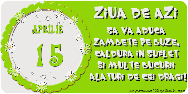 Ziua de azi sa va aduca zambete pe buze, caldura in suflet si multe bucurii alaturi de cei dragi 15 Aprilie!