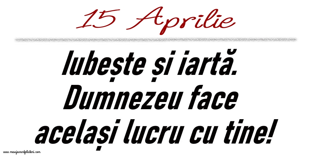 15 Aprilie Iubește și iartă...