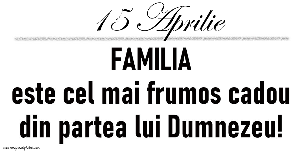 15 Aprilie FAMILIA este cel mai frumos cadou din partea lui Dumnezeu!