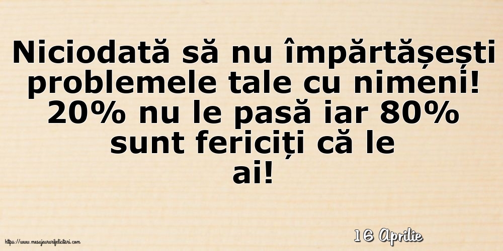 Felicitari de 16 Aprilie - 16 Aprilie - Niciodată să nu împărtășești problemele tale cu nimeni!