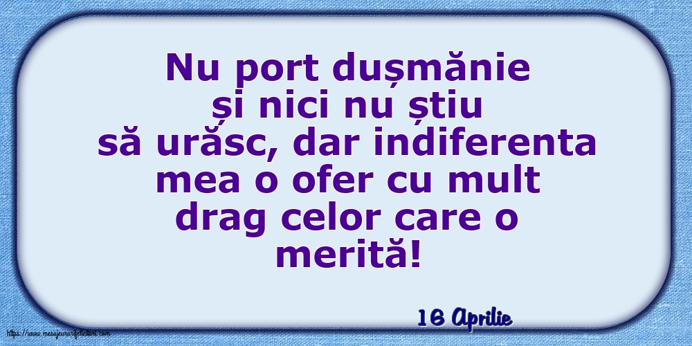 Felicitari de 16 Aprilie - 16 Aprilie - Indiferenta mea o ofer cu mult drag celor care o merită!