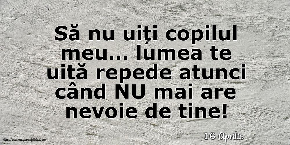 Felicitari de 16 Aprilie - 16 Aprilie - Să nu uiți copilul meu