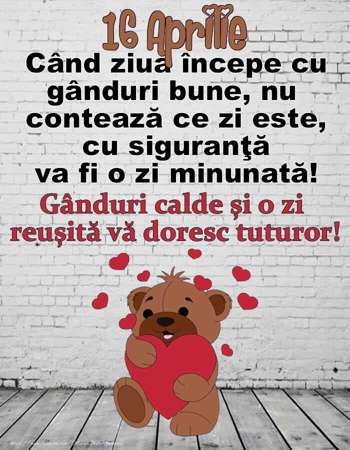 16 Aprilie Gânduri calde și o zi  reușită vă doresc tuturor!