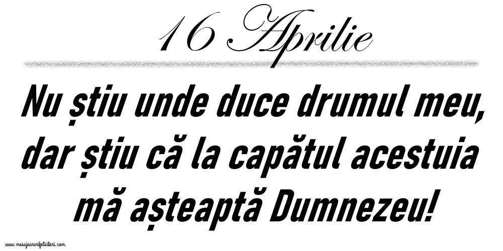 16 Aprilie Nu știu unde duce drumul meu...