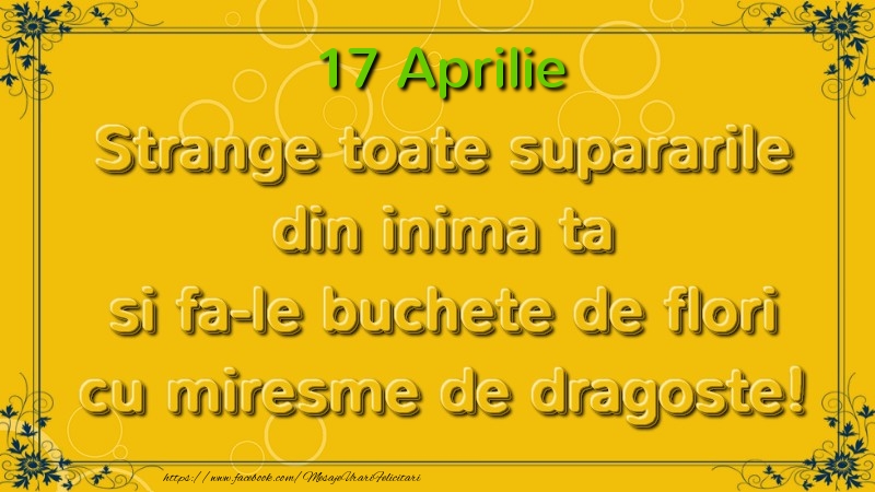 Felicitari de 17 Aprilie - Strange toate supararile din inima ta si fa-le buchete de flori cu miresme de dragoste! Aprilie  17