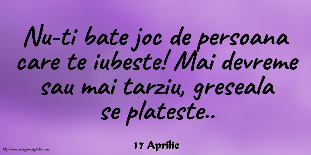 Felicitari de 17 Aprilie - 17 Aprilie - Nu-ti bate joc de persoana care te iubeste