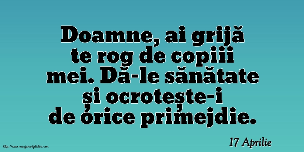 Felicitari de 17 Aprilie - 17 Aprilie - Doamne, ai grijă te rog de copiii mei
