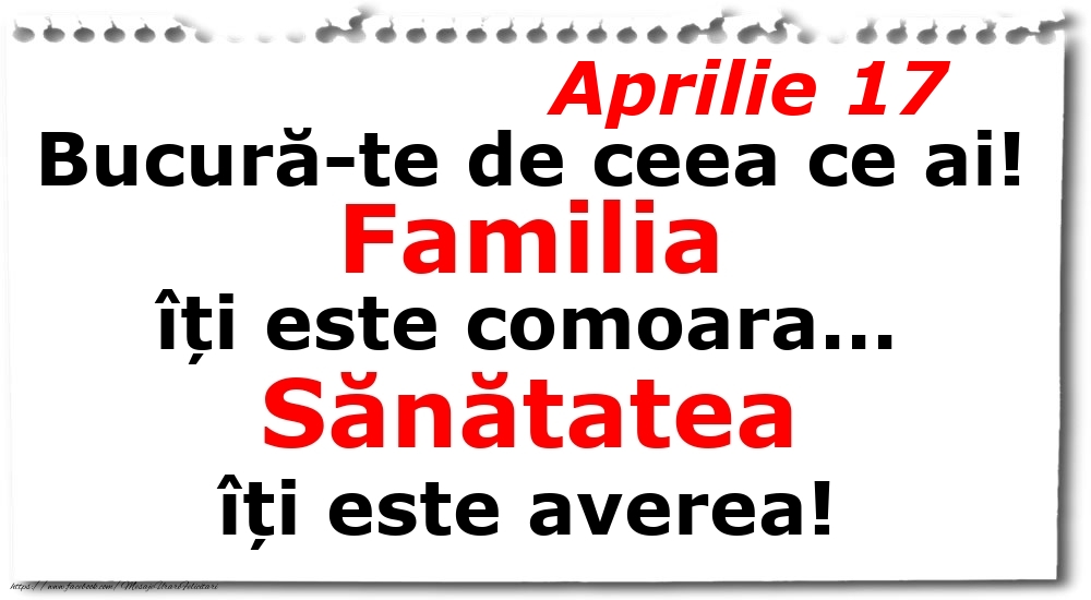 Felicitari de 17 Aprilie - Aprilie 17 Bucură-te de ceea ce ai! Familia îți este comoara... Sănătatea îți este averea!