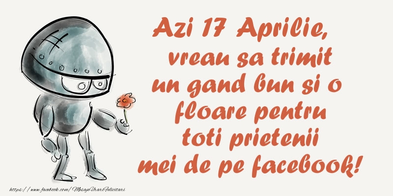 Felicitari de 17 Aprilie - Azi 17 Aprilie, vreau sa trimit un gand bun si o floare pentru toti prietenii mei de pe facebook!
