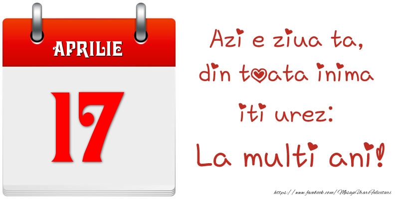 Aprilie 17 Azi e ziua ta, din toata inima iti urez: La multi ani!