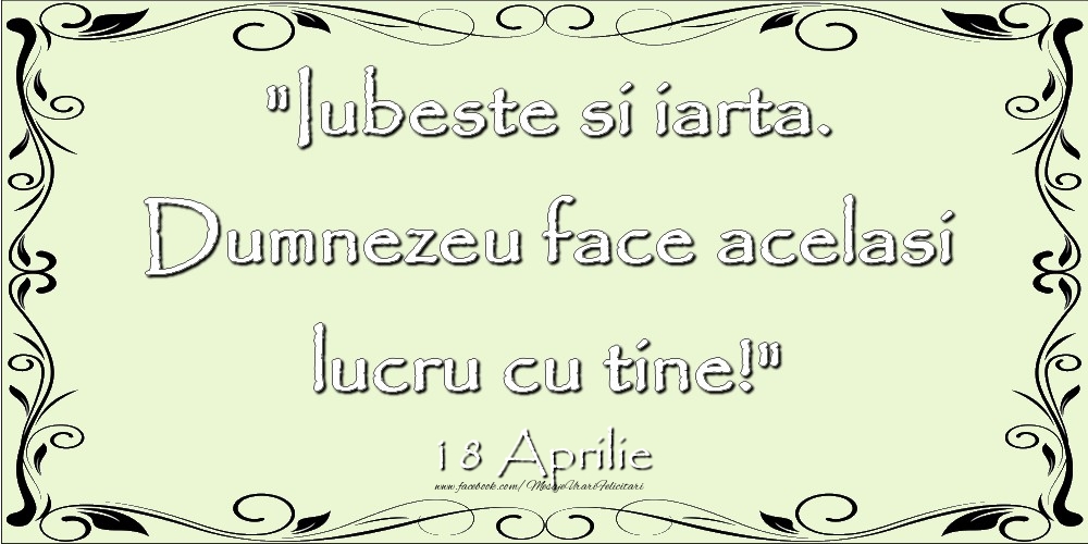 Iubeste si iarta. Dumnezeu face acelaşi lucru cu tine! 18Aprilie
