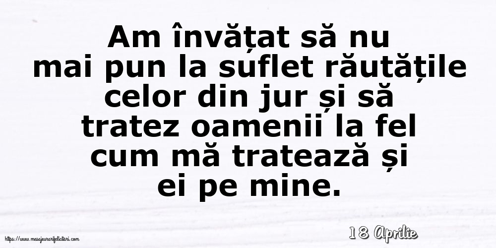 Felicitari de 18 Aprilie - 18 Aprilie - Am învățat să nu mai pun la suflet răutățile