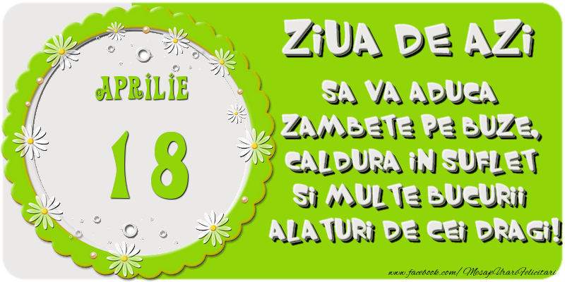 Ziua de azi sa va aduca zambete pe buze, caldura in suflet si multe bucurii alaturi de cei dragi 18 Aprilie!