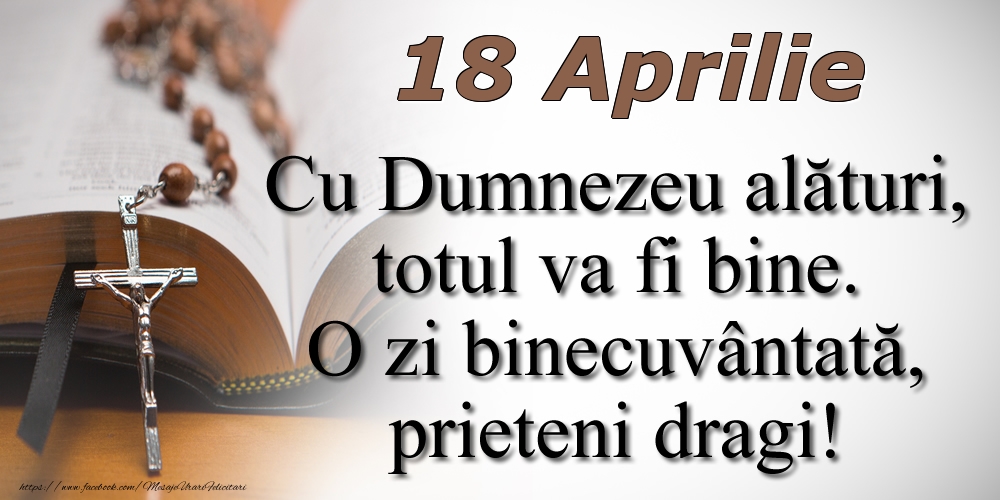 18 Aprilie Cu Dumnezeu alături, totul va fi bine. O zi binecuvântată, prieteni dragi!