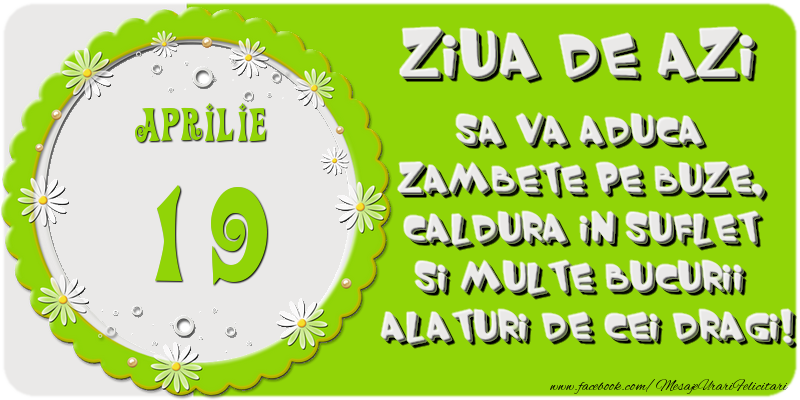 Felicitari de 19 Aprilie - Ziua de azi sa va aduca zambete pe buze, caldura in suflet si multe bucurii alaturi de cei dragi 19 Aprilie!