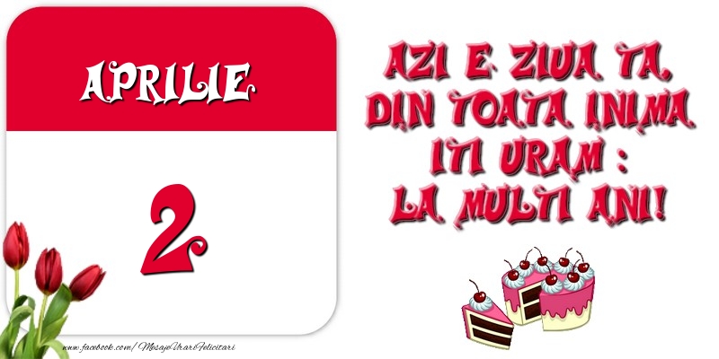 Azi e ziua ta, din toata inima iti uram: La multi ani! Aprilie 2