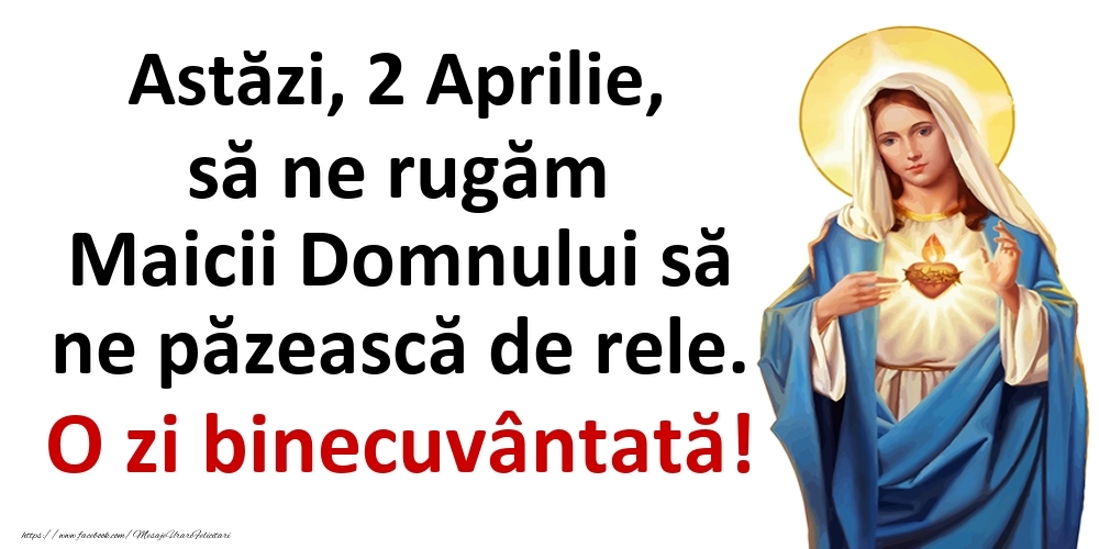 Felicitari de 2 Aprilie - Astăzi, 2 Aprilie, să ne rugăm Maicii Domnului să ne păzească de rele. O zi binecuvântată!