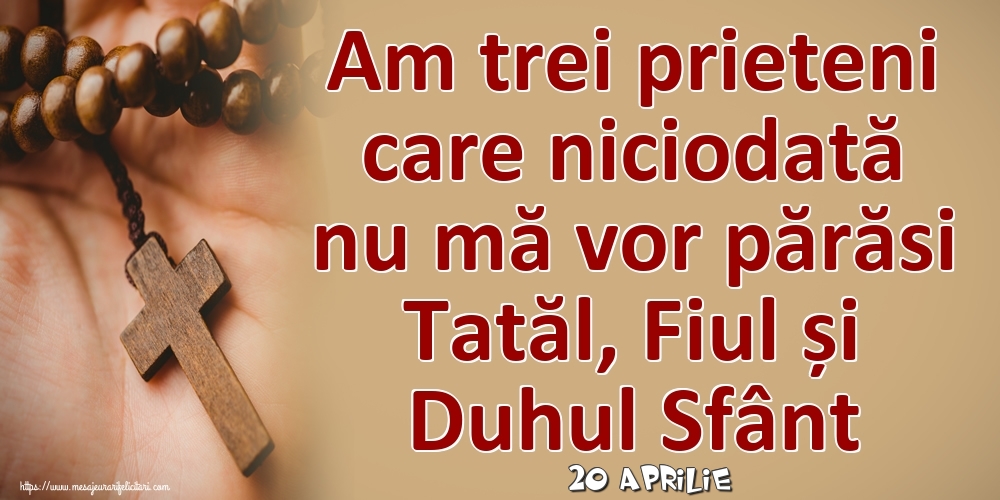 Felicitari de 20 Aprilie - 20 Aprilie - Am trei prieteni care niciodată nu mă vor părăsi Tatăl, Fiul și Duhul Sfânt