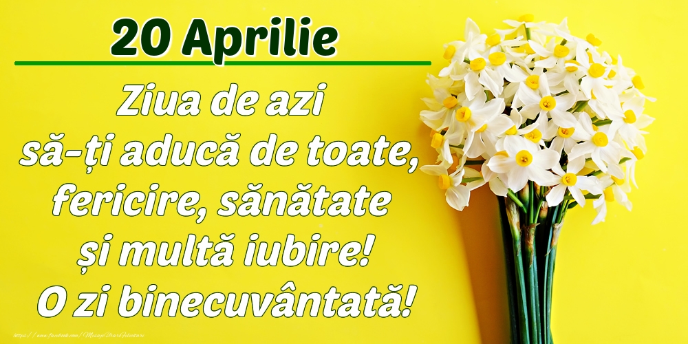 Felicitari de 20 Aprilie - Aprilie 20 Ziua de azi să-ți aducă de toate, fericire, sănătate și multă iubire! O zi binecuvântată!