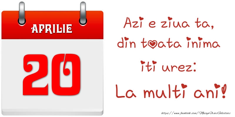Felicitari de 20 Aprilie - Aprilie 20 Azi e ziua ta, din toata inima iti urez: La multi ani!