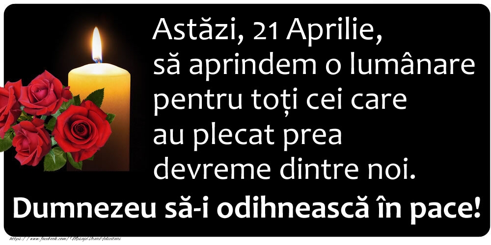 Felicitari de 21 Aprilie - Astăzi, 21 Aprilie, să aprindem o lumânare pentru toți cei care au plecat prea devreme dintre noi. Dumnezeu să-i odihnească în pace!