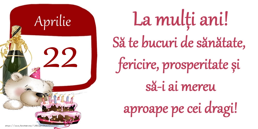 Felicitari de 22 Aprilie - Aprilie 22 La mulți ani! Să te bucuri de sănătate, fericire, prosperitate și să-i ai mereu aproape pe cei dragi!