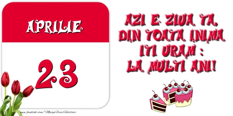 Azi e ziua ta, din toata inima iti uram: La multi ani! Aprilie 23