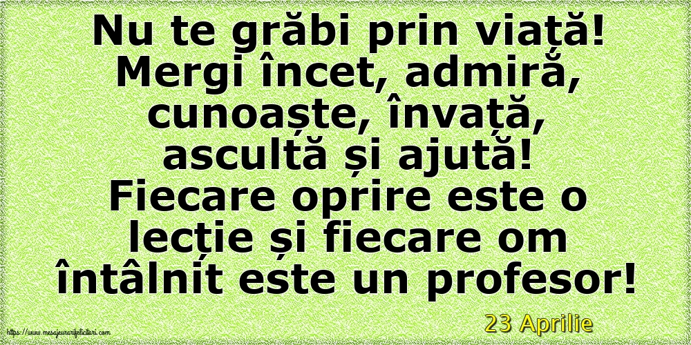 Felicitari de 23 Aprilie - 23 Aprilie - Nu te grăbi prin viață!