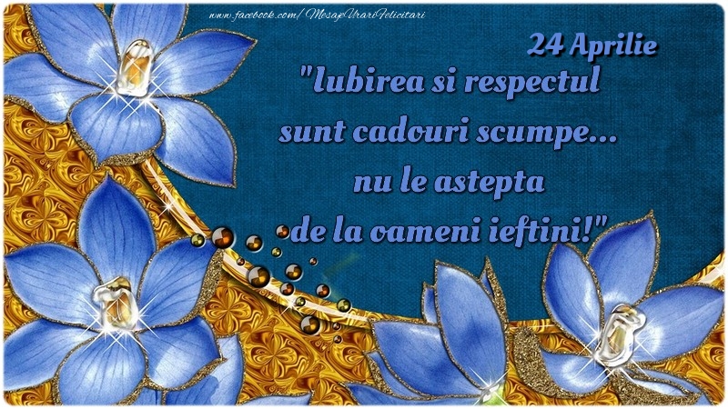 Felicitari de 24 Aprilie - Iubirea si respectul sunt cadouri scumpe... nu le aştepta de la oameni ieftini! 24Aprilie